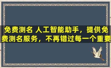 免费测名 人工智能助手，提供免费测名服务，不再错过每一个重要的名字。